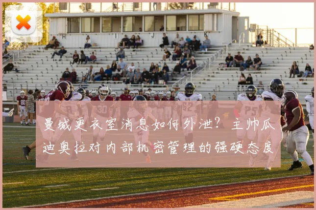 曼城更衣室消息如何外泄？主帅瓜迪奥拉对内部机密管理的强硬态度分析