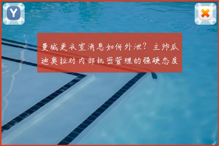 曼城更衣室消息如何外泄？主帅瓜迪奥拉对内部机密管理的强硬态度分析