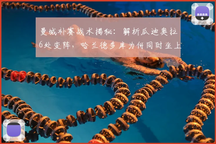 曼城补赛战术揭秘：解析瓜迪奥拉6处变阵，哈兰德多库为何同时坐上替补席